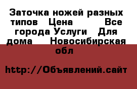 Заточка ножей разных типов › Цена ­ 200 - Все города Услуги » Для дома   . Новосибирская обл.